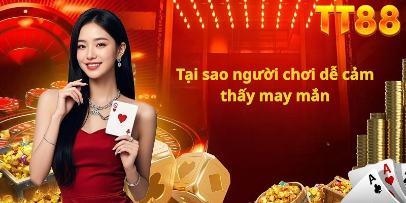Tại sao người chơi dễ cảm thấy may mắn
